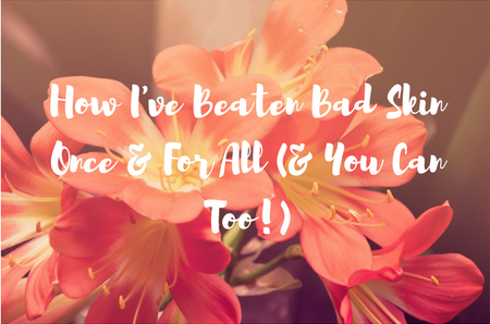 How I've Beaten Bad Skin Once & For All (&You Can Too!) (1)